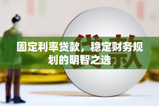 会同固定利率贷款，稳定财务规划的明智之选