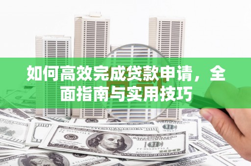 会同如何高效完成贷款申请，全面指南与实用技巧