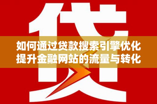 会同如何通过贷款搜索引擎优化提升金融网站的流量与转化率