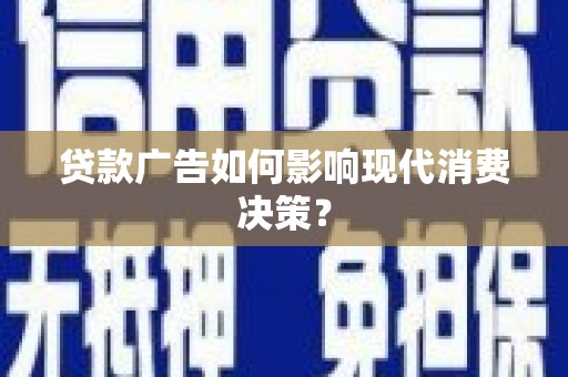 会同贷款广告如何影响现代消费决策？