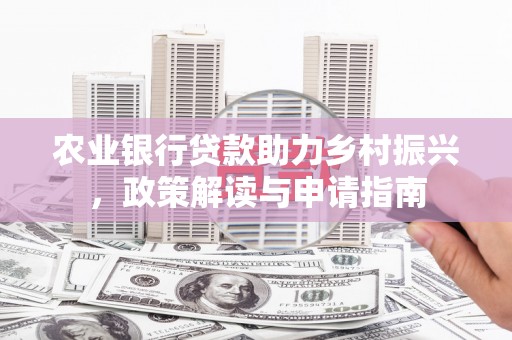 会同农业银行贷款助力乡村振兴，政策解读与申请指南