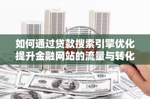 会同如何通过贷款搜索引擎优化提升金融网站的流量与转化率