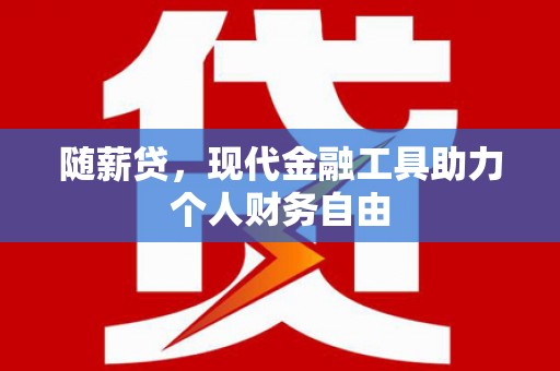 会同随薪贷，现代金融工具助力个人财务自由
