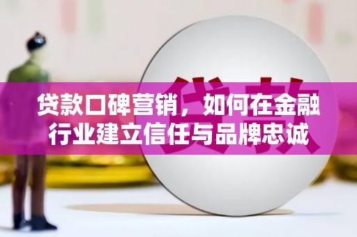 会同贷款口碑营销，如何在金融行业建立信任与品牌忠诚
