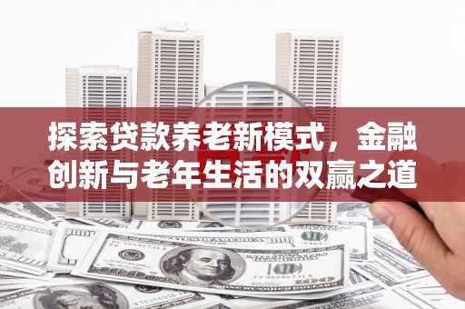会同探索贷款养老新模式，金融创新与老年生活的双赢之道