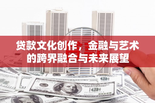 会同贷款文化创作，金融与艺术的跨界融合与未来展望