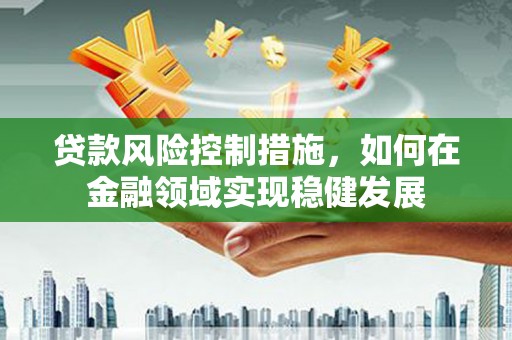 会同贷款风险控制措施，如何在金融领域实现稳健发展