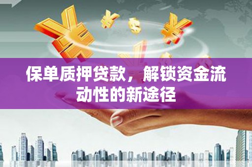 会同保单质押贷款，解锁资金流动性的新途径