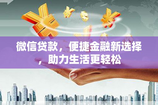 会同微信贷款，便捷金融新选择，助力生活更轻松