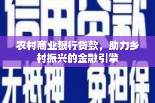 会同农村商业银行贷款，助力乡村振兴的金融引擎