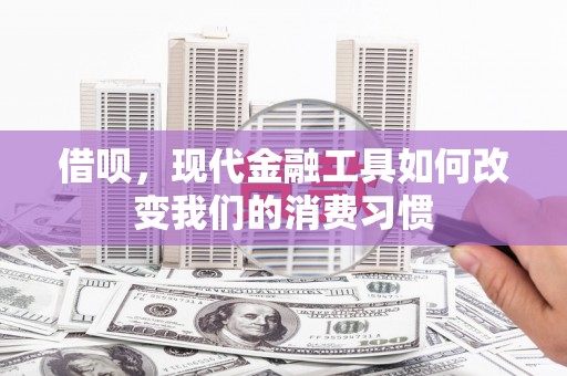 会同借呗，现代金融工具如何改变我们的消费习惯