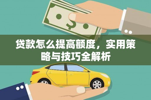 会同贷款怎么提高额度，实用策略与技巧全解析