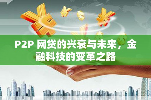 会同P2P 网贷的兴衰与未来，金融科技的变革之路