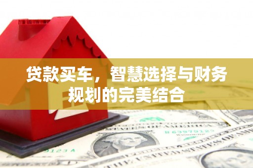 会同贷款买车，智慧选择与财务规划的完美结合