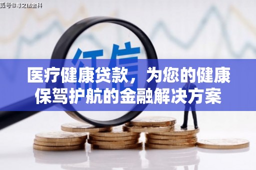会同医疗健康贷款，为您的健康保驾护航的金融解决方案