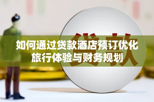 会同如何通过贷款酒店预订优化旅行体验与财务规划