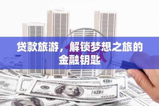 会同贷款旅游，解锁梦想之旅的金融钥匙