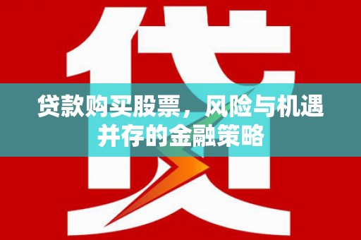 会同贷款购买股票，风险与机遇并存的金融策略