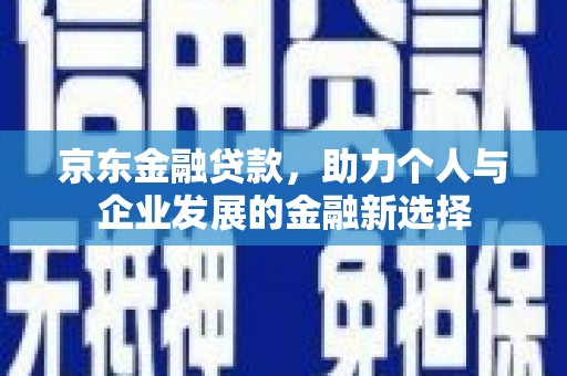 会同京东金融贷款，助力个人与企业发展的金融新选择