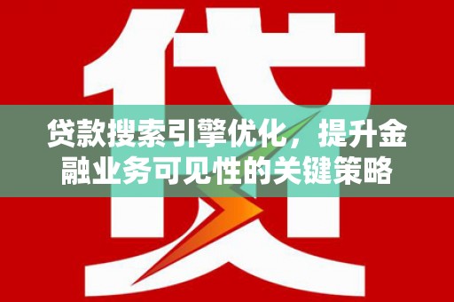 会同贷款搜索引擎优化，提升金融业务可见性的关键策略
