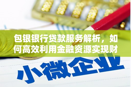 会同包银银行贷款服务解析，如何高效利用金融资源实现财富增长