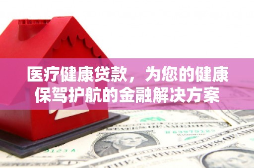 会同医疗健康贷款，为您的健康保驾护航的金融解决方案