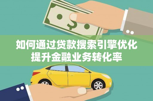 会同如何通过贷款搜索引擎优化提升金融业务转化率