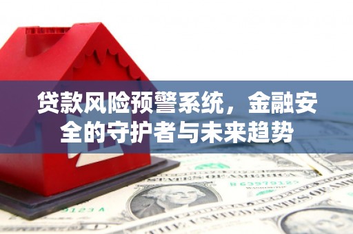 会同贷款风险预警系统，金融安全的守护者与未来趋势