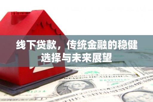 会同线下贷款，传统金融的稳健选择与未来展望