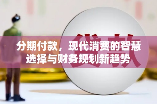 会同分期付款，现代消费的智慧选择与财务规划新趋势