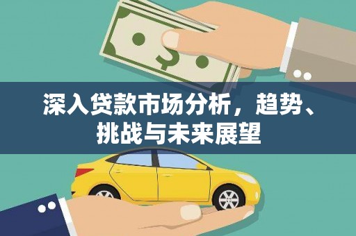 会同深入贷款市场分析，趋势、挑战与未来展望