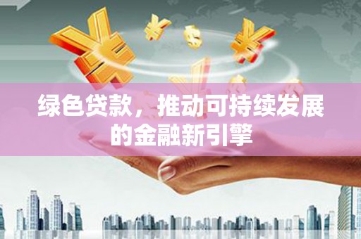 会同绿色贷款，推动可持续发展的金融新引擎