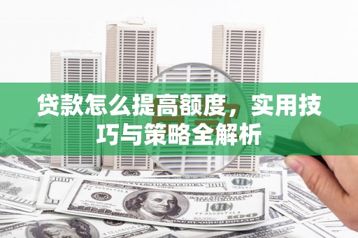 会同贷款怎么提高额度，实用技巧与策略全解析