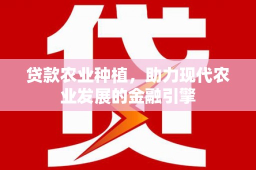 会同贷款农业种植，助力现代农业发展的金融引擎