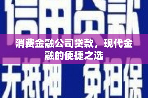 会同消费金融公司贷款，现代金融的便捷之选