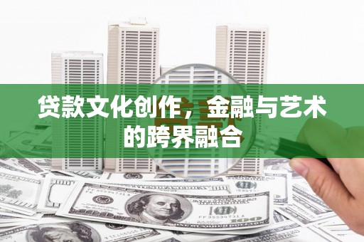 会同贷款文化创作，金融与艺术的跨界融合