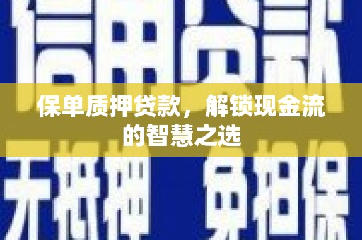 会同保单质押贷款，解锁现金流的智慧之选
