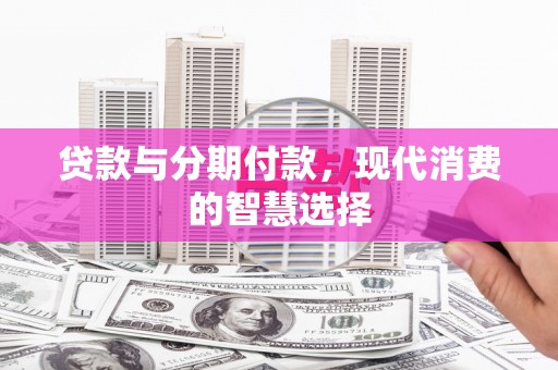 会同贷款与分期付款，现代消费的智慧选择