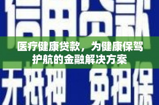会同医疗健康贷款，为健康保驾护航的金融解决方案