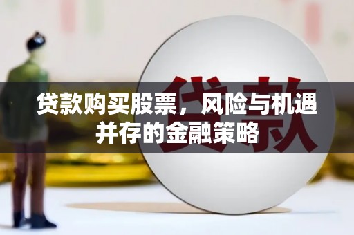 会同贷款购买股票，风险与机遇并存的金融策略