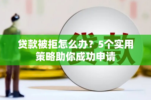 会同贷款被拒怎么办？5个实用策略助你成功申请