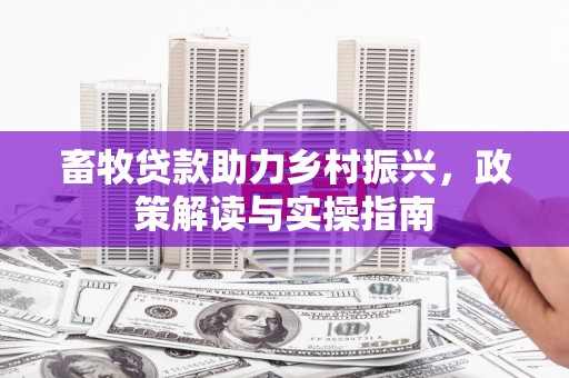 会同畜牧贷款助力乡村振兴，政策解读与实操指南