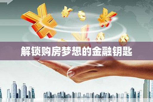 会同解锁购房梦想的金融钥匙