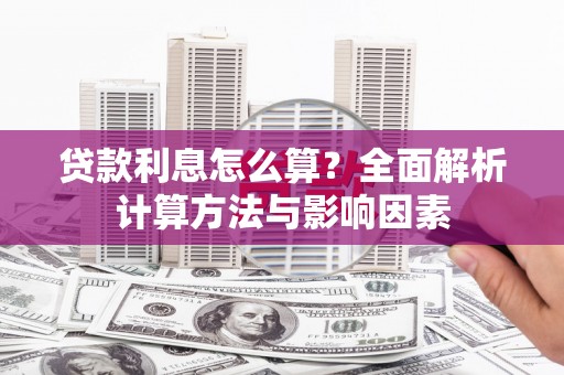 会同贷款利息怎么算？全面解析计算方法与影响因素