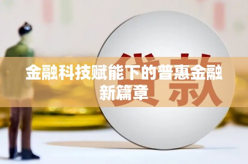 会同金融科技赋能下的普惠金融新篇章 会同金融科技赋能下的普惠金融新篇章