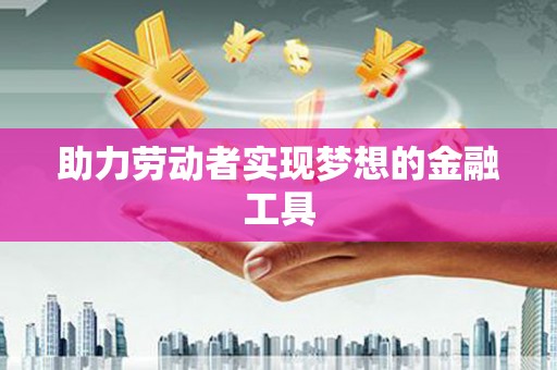 会同助力劳动者实现梦想的金融工具