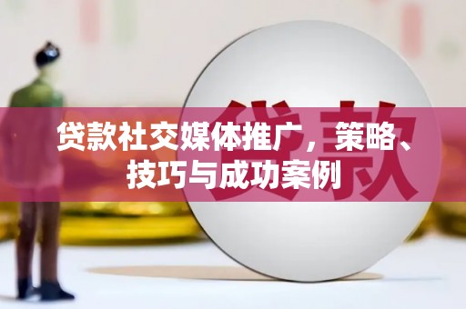 会同贷款社交媒体推广，策略、技巧与成功案例