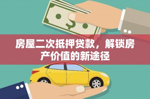 会同房屋二次抵押贷款，解锁房产价值的新途径