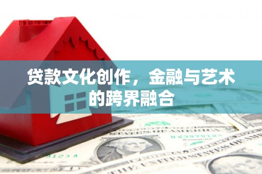 会同贷款文化创作，金融与艺术的跨界融合