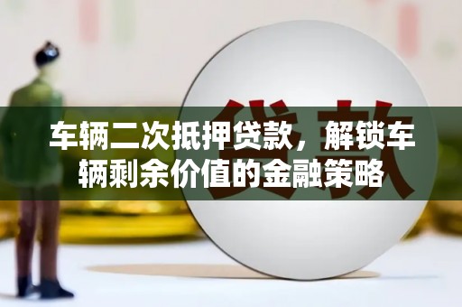 会同车辆二次抵押贷款，解锁车辆剩余价值的金融策略